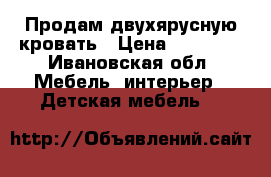 Продам двухярусную кровать › Цена ­ 10 000 - Ивановская обл. Мебель, интерьер » Детская мебель   